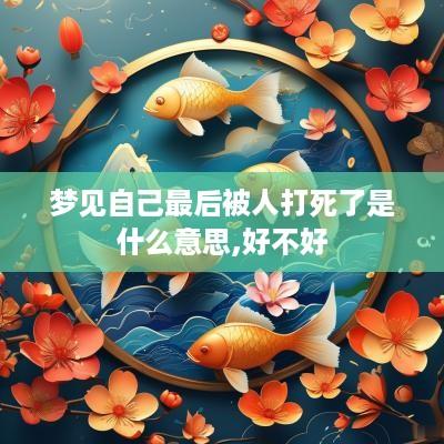 梦见自己最后被人打死了是什么意思,好不好