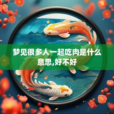 梦见很多人一起吃肉是什么意思,好不好