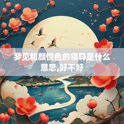 梦见和颜悦色的领导是什么意思,好不好
