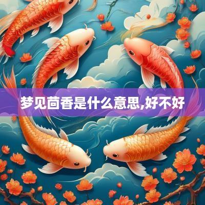 梦见茴香是什么意思,好不好