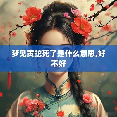 梦见黄蛇死了是什么意思,好不好