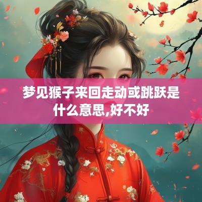 梦见猴子来回走动或跳跃是什么意思,好不好