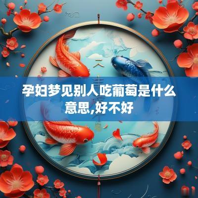 孕妇梦见别人吃葡萄是什么意思,好不好