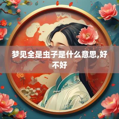 梦见全是虫子是什么意思,好不好