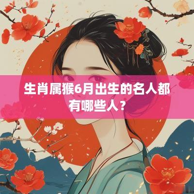 生肖属猴6月出生的名人都有哪些人？