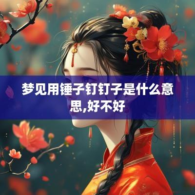 梦见用锤子钉钉子是什么意思,好不好