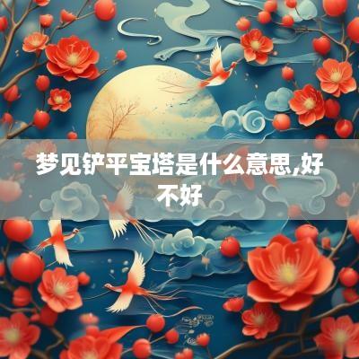 梦见铲平宝塔是什么意思,好不好