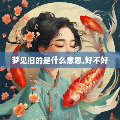 梦见旧的是什么意思,好不好