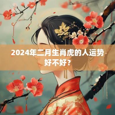 2025年二月生肖虎的人运势好不好？