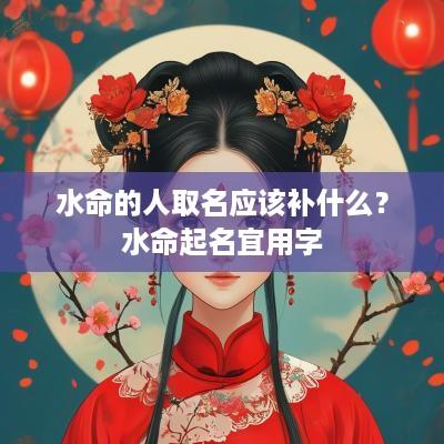 水命的人取名应该补什么？水命起名宜用字