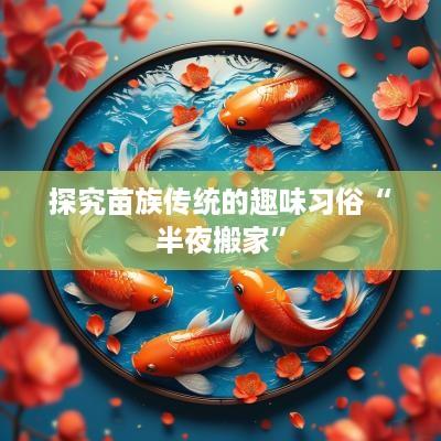 探究苗族传统的趣味习俗“半夜搬家”