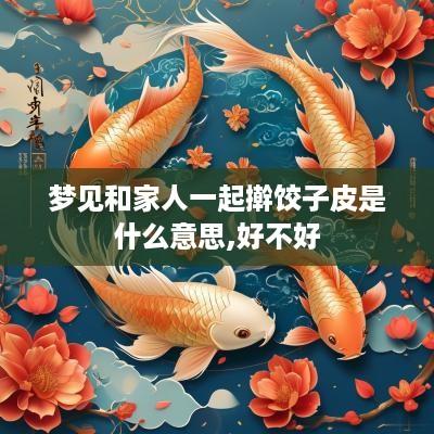 梦见和家人一起擀饺子皮是什么意思,好不好