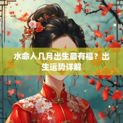 水命人几月出生最有福？出生运势详解