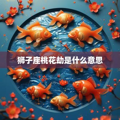 狮子座桃花劫是什么意思