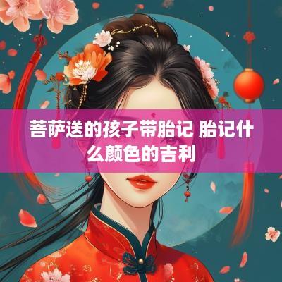 菩萨送的孩子带胎记 胎记什么颜色的吉利
