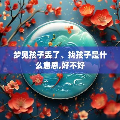 梦见孩子丢了、找孩子是什么意思,好不好