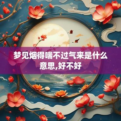 梦见烟得喘不过气来是什么意思,好不好