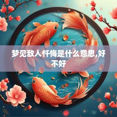 梦见敌人忏悔是什么意思,好不好