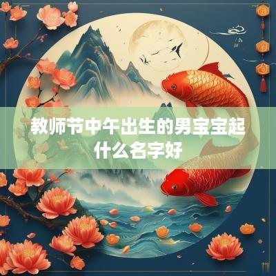 教师节中午出生的男宝宝起什么名字好