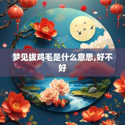 梦见拔鸡毛是什么意思,好不好
