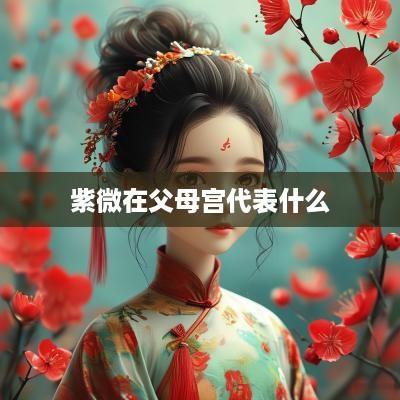 紫微在父母宫代表什么