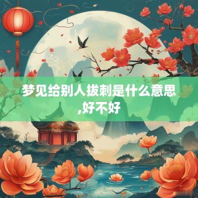 梦见给别人拔刺是什么意思,好不好