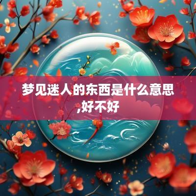 梦见迷人的东西是什么意思,好不好