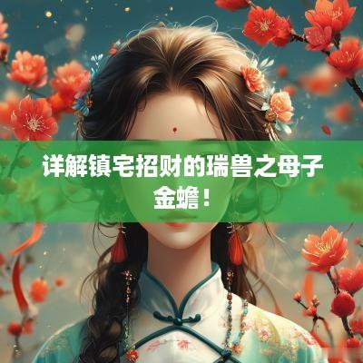 详解镇宅招财的瑞兽之母子金蟾！