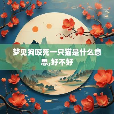 梦见狗咬死一只猫是什么意思,好不好