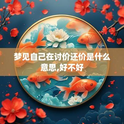 梦见自己在讨价还价是什么意思,好不好