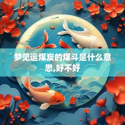 梦见运煤炭的煤斗是什么意思,好不好