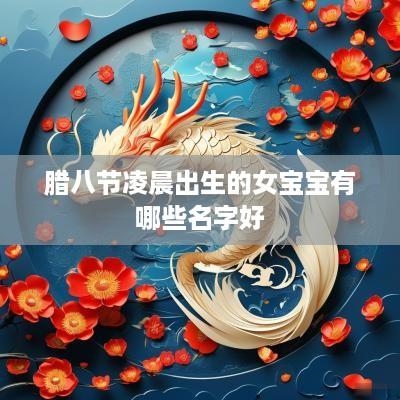 腊八节凌晨出生的女宝宝有哪些名字好
