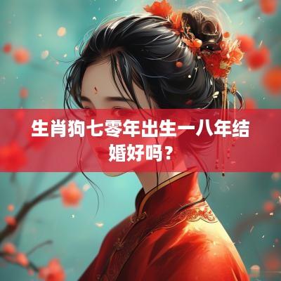 生肖狗七零年出生一八年结婚好吗？