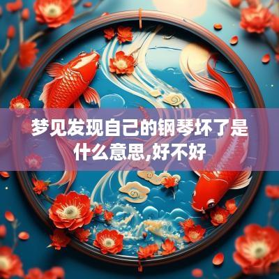 梦见发现自己的钢琴坏了是什么意思,好不好