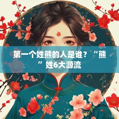第一个姓熊的人是谁？“熊”姓6大源流