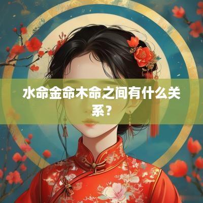 水命金命木命之间有什么关系？