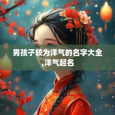 男孩子较为洋气的名字大全,洋气起名