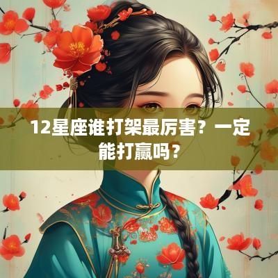 12星座谁打架最厉害？一定能打赢吗？