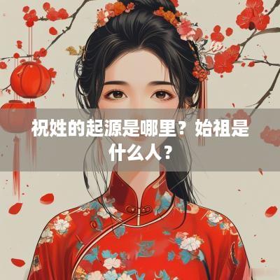 祝姓的起源是哪里？始祖是什么人？