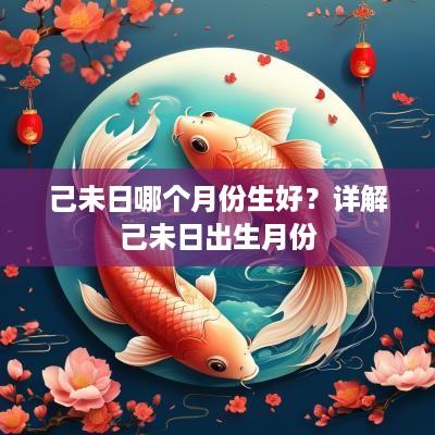 己未日哪个月份生好？详解己未日出生月份