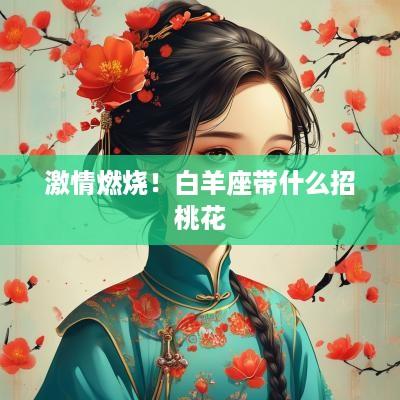 激情燃烧！白羊座带什么招桃花