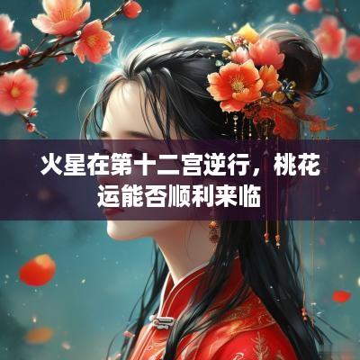 火星在第十二宫逆行，桃花运能否顺利来临