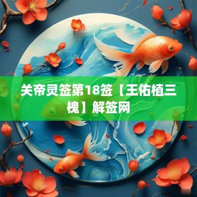 关帝灵签第18签【王佑植三槐】解签网