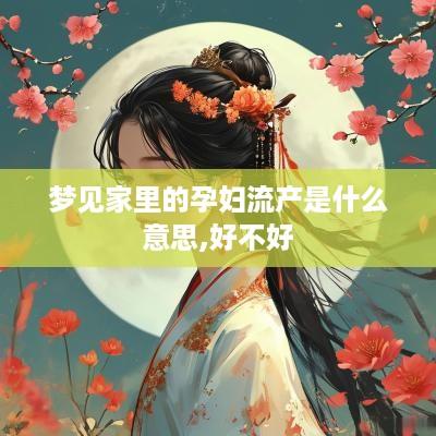 梦见家里的孕妇流产是什么意思,好不好