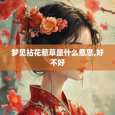 梦见拈花惹草是什么意思,好不好