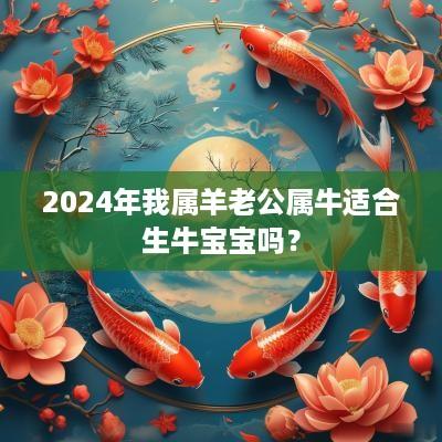 2025年我属羊老公属牛适合生牛宝宝吗？