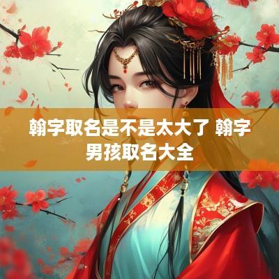 翰字取名是不是太大了 翰字男孩取名大全