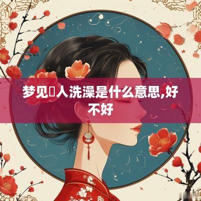 梦见別人洗澡是什么意思,好不好