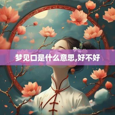 梦见口是什么意思,好不好