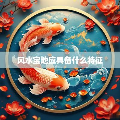 风水宝地应具备什么特征